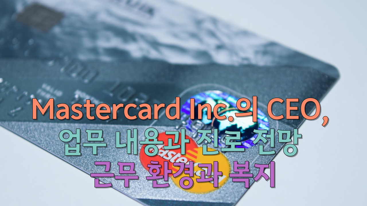  Mastercard Inc.의 CEO, 업무 내용과 진로 전망 근무 환경과 복지