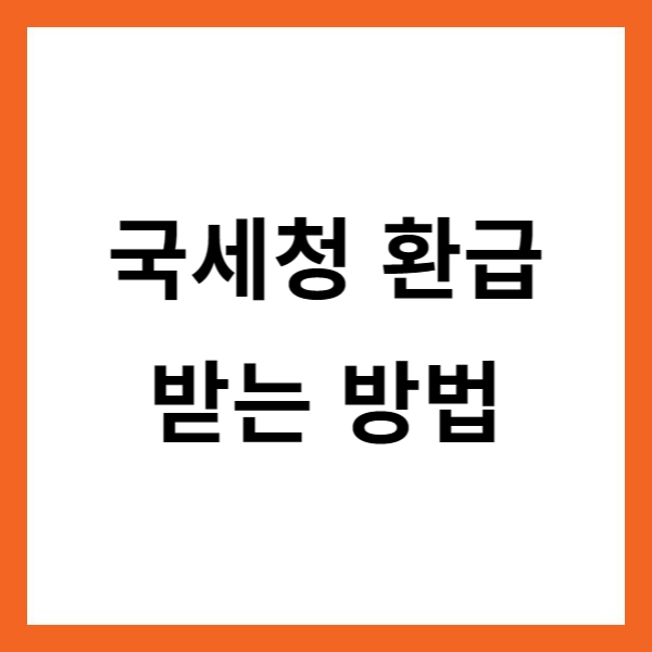 국세청 환급 받는 방법