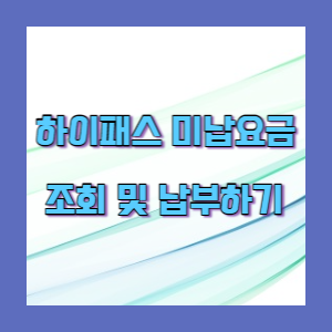  하이패스 미납요금 비회원 미납통행료 조회 및 납부하기