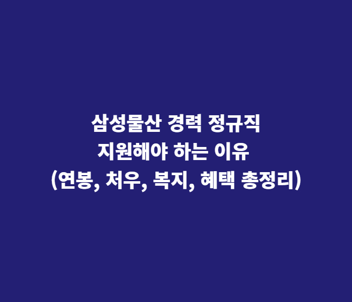 삼성물산 경력 정규직 지원해야 하는 이유
(연봉, 처우, 복지 혜택 총정리)