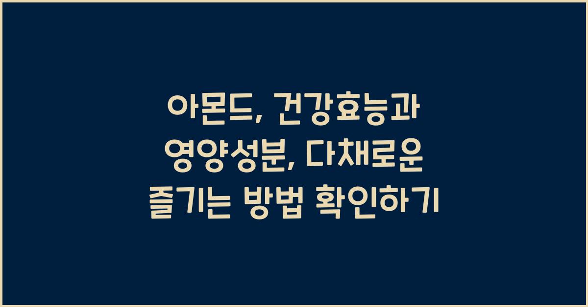 아몬드: 건강효능과 영양성분, 섭취 시 주의사항 및 다양한 즐기는 방법  