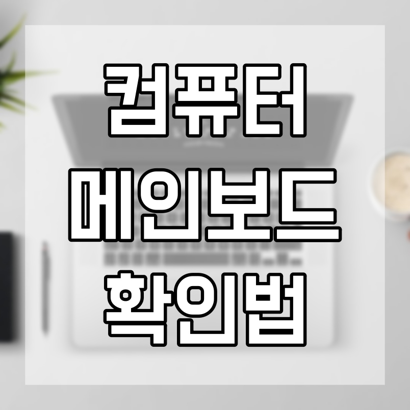  메인보드 확인법 아주쉽게 내 컴퓨터 메인보드 확인해보기