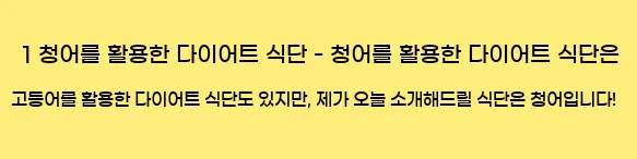  1 청어를 활용한 다이어트 식단 - 청어를 활용한 다이어트 식단은 고등어를 활용한 다이어트 식단도 있지만, 제가 오늘 소개해드릴 식단은 청어입니다!