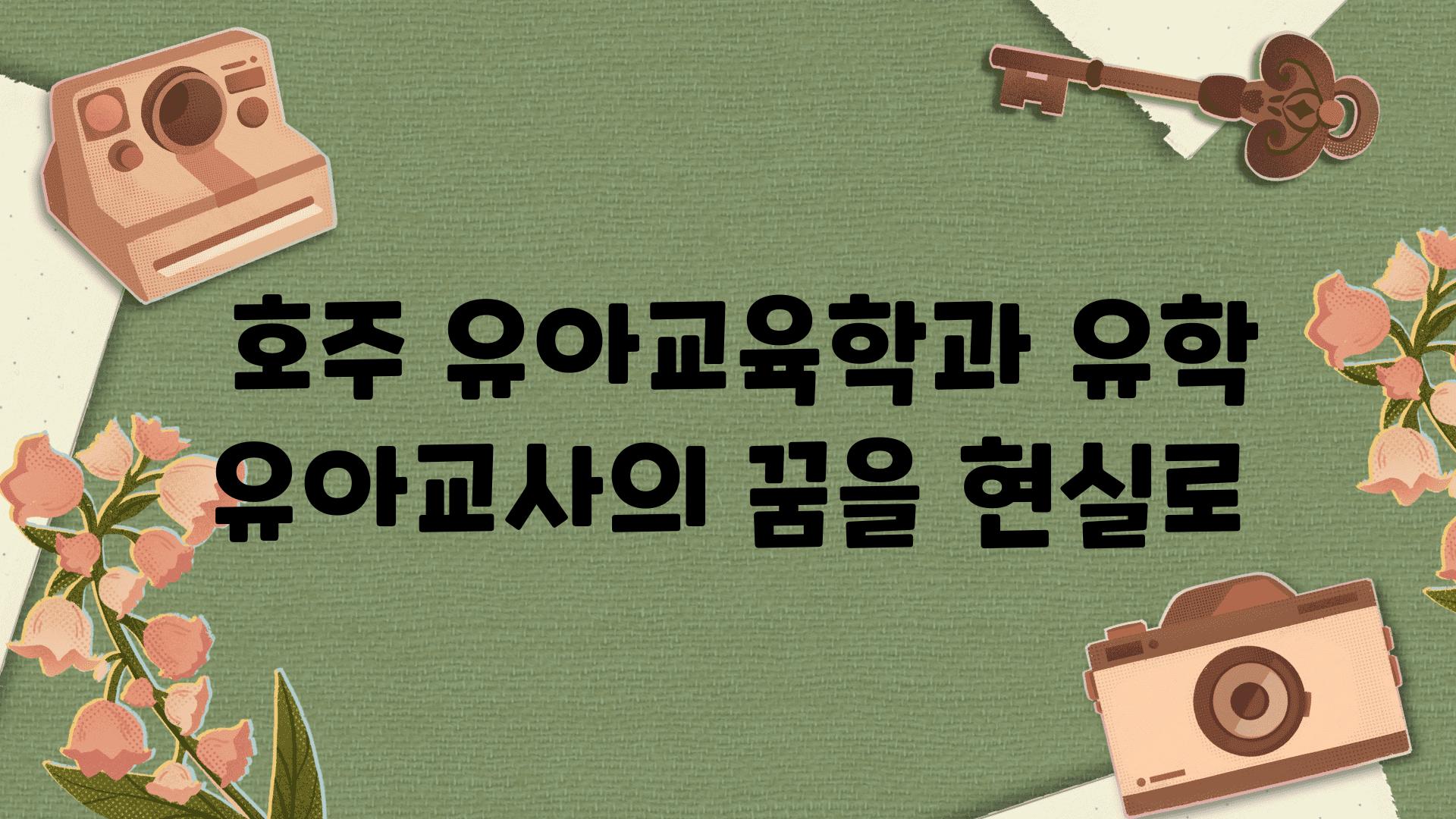  호주 유아교육학과 유학 유아교사의 꿈을 현실로