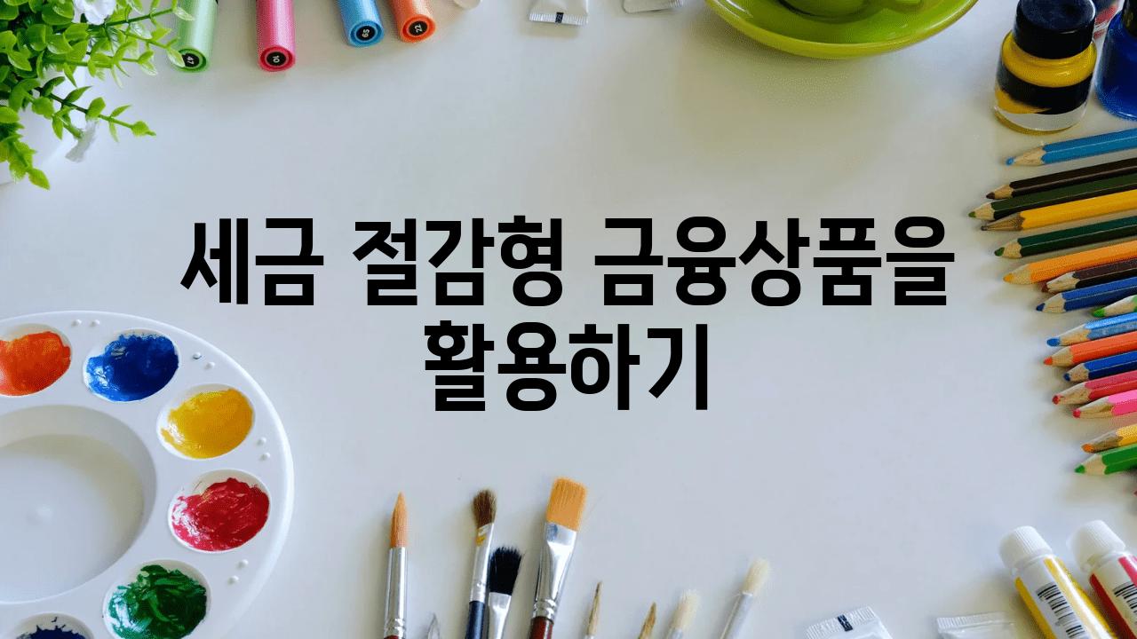 세금 절감형 금융제품을 활용하기