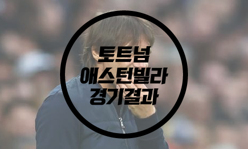  토트넘 애스턴빌라 경기결과 /토트넘 손흥민/ 콘테 거취