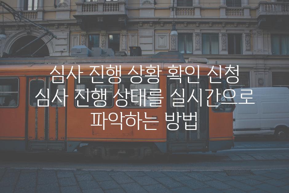 심사 진행 상황 확인 신청 심사 진행 상태를 실시간으로 파악하는 방법