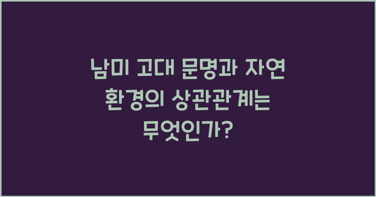 남미 고대 문명과 자연 환경의 상관관계
