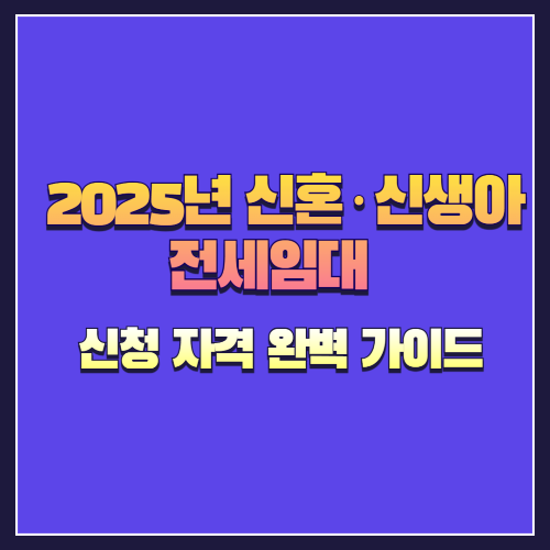 2025년 신혼·신생아 전세임대 수시모집 신청 자격 완벽 가이드