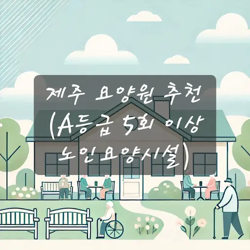 제주 요양원 추천 
(A등급 5회 이상 노인요양시설)