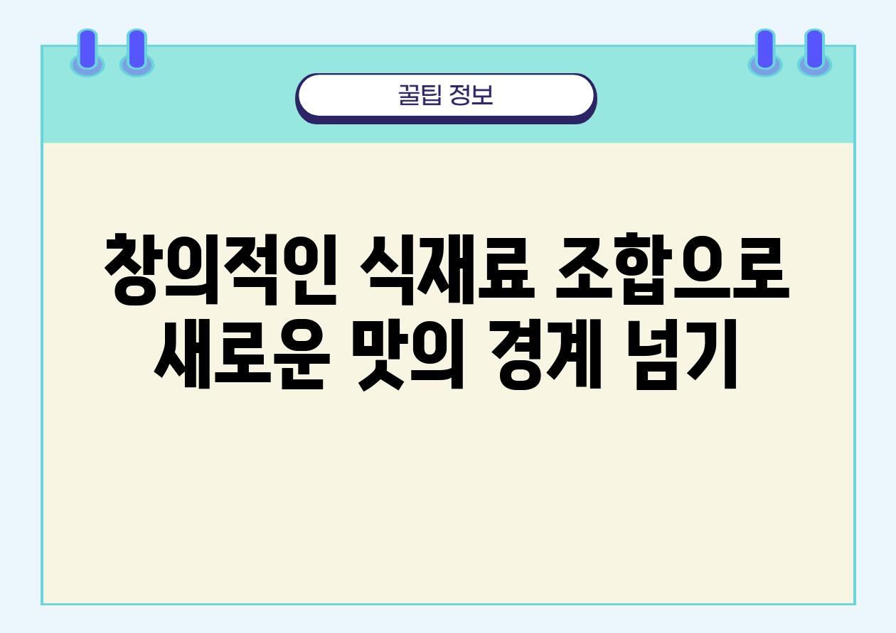 창의적인 식재료 조합으로 새로운 맛의 경계 넘기