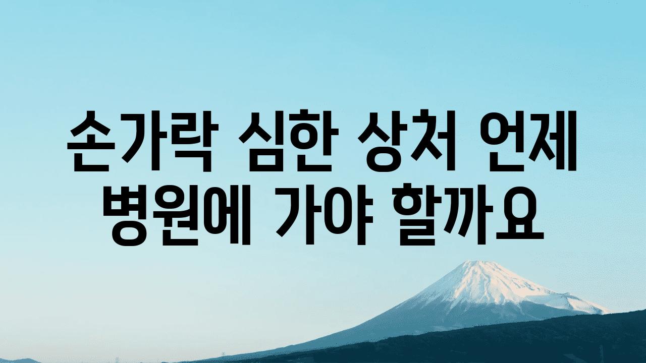 손가락 심한 상처 언제 병원에 가야 할까요