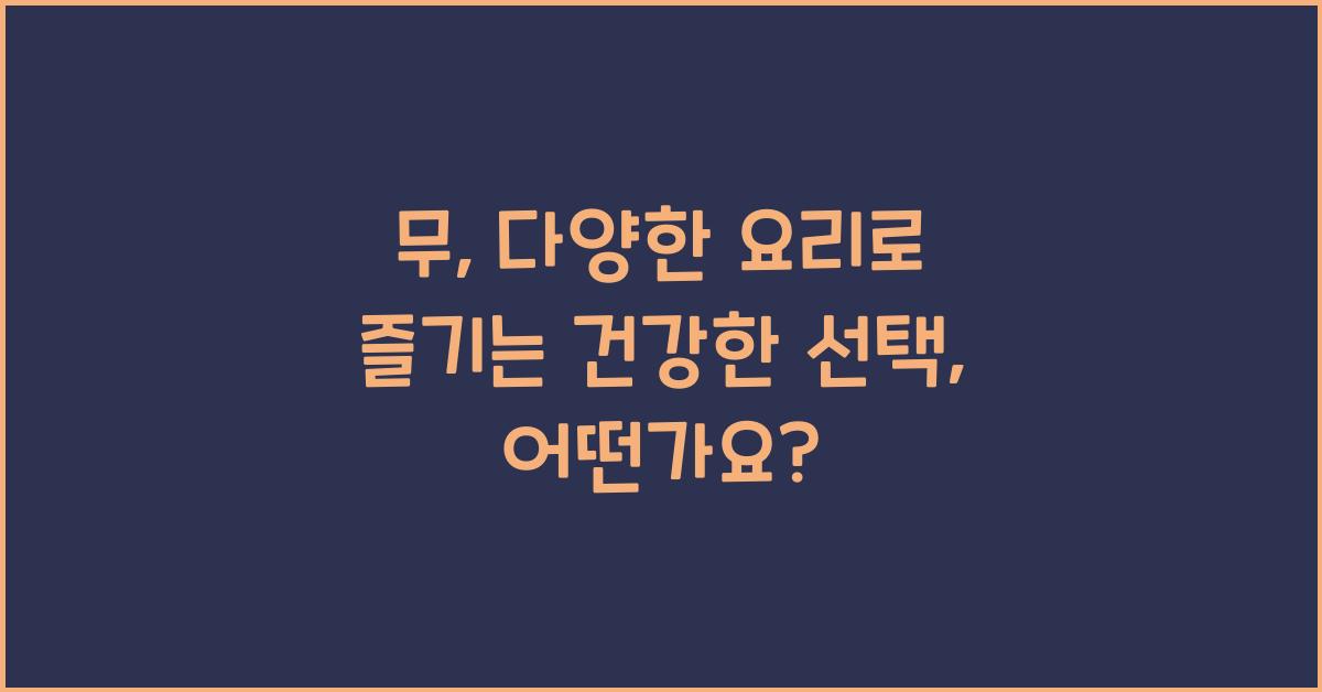 무: 다양한 요리로 즐기는 건강한 선택  