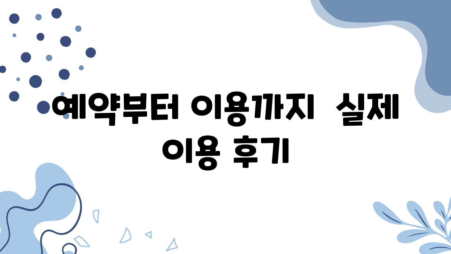 예약부터 이용까지  실제 이용 후기