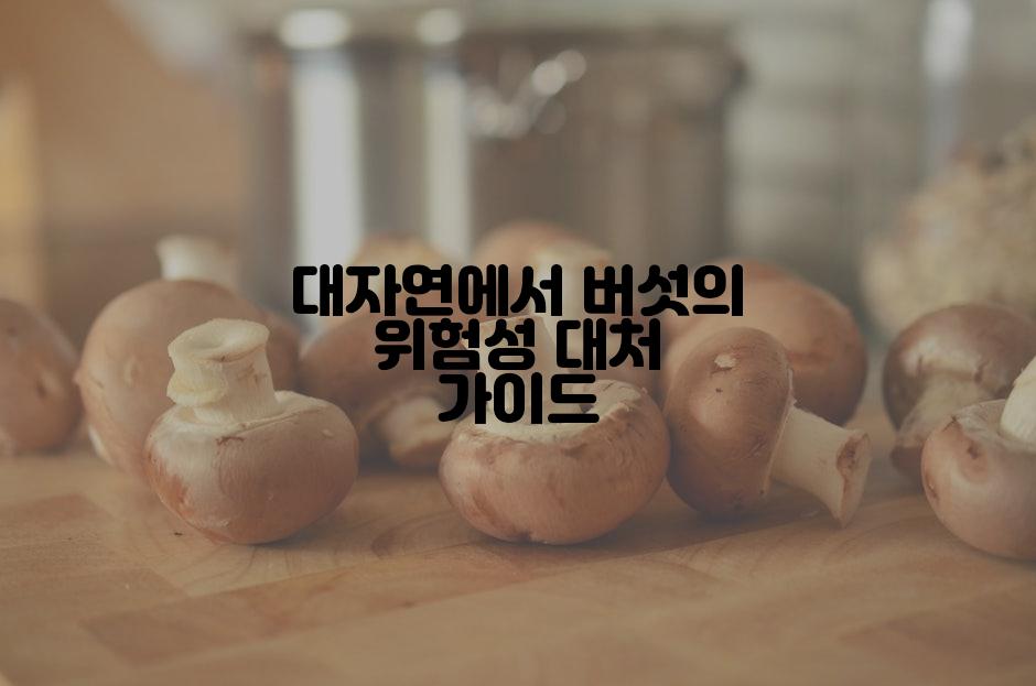 대자연에서 버섯의 위험성 대처 가이드