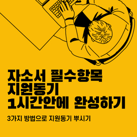  자소서 지원동기? 이 방법으로 1시간이면 충분합니다.