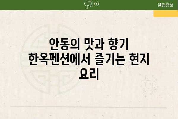 안동의 맛과 향기 한옥펜션에서 즐기는 현지 요리