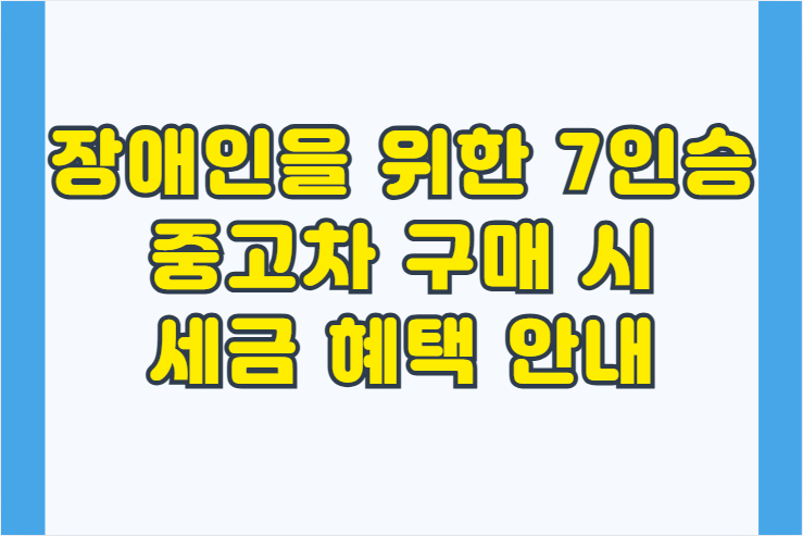 장애인을 위한 7인승 중고차 구매 시 세금 혜택 안내