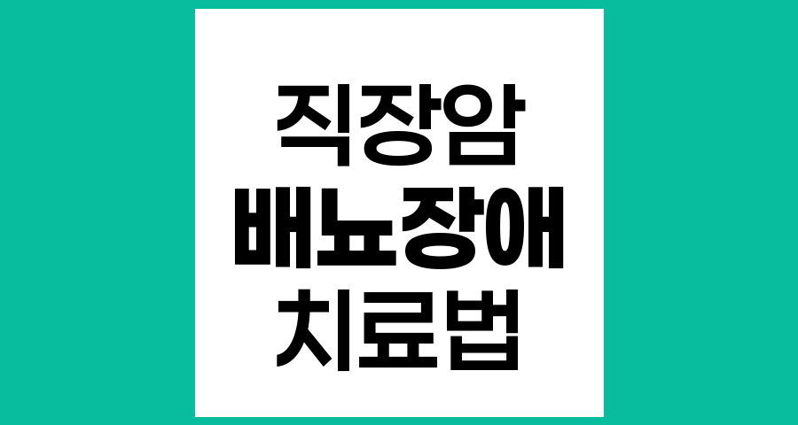 직장암 수술 후 배뇨장애와 배변장애, 원인과 치료 방법