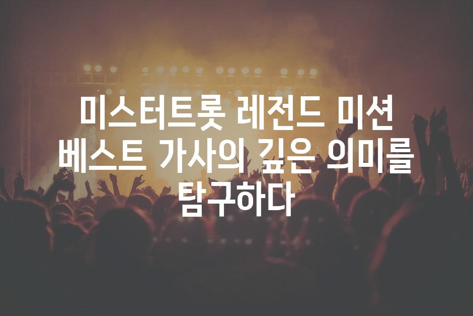 미스터트롯 레전드 미션 베스트 가사의 깊은 의미를 탐구하다