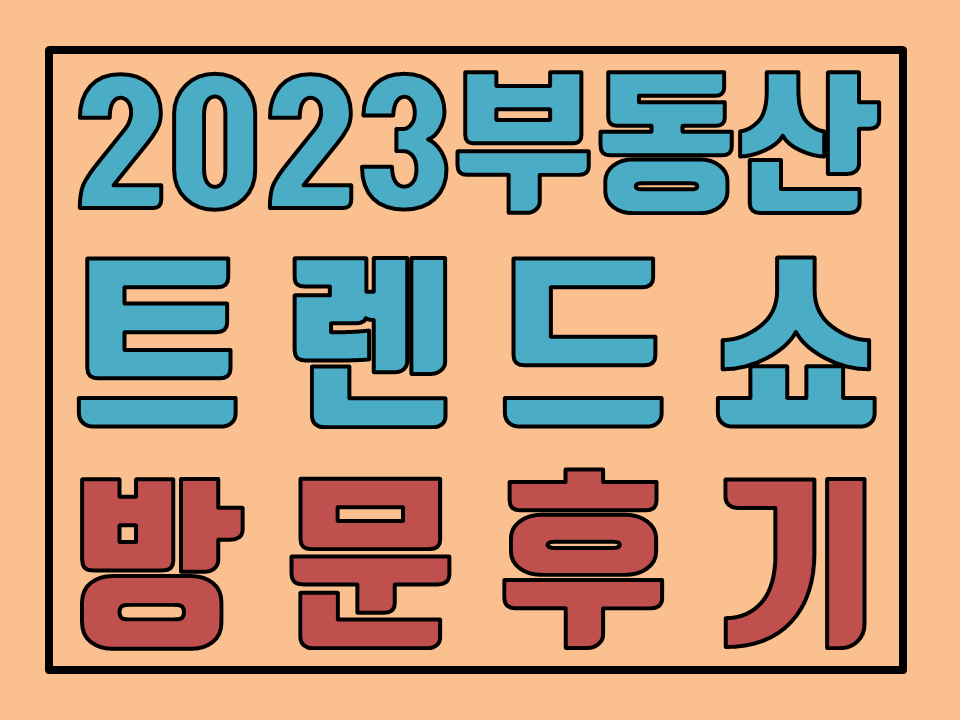  2023 부동산 트렌드쇼 방문 후기