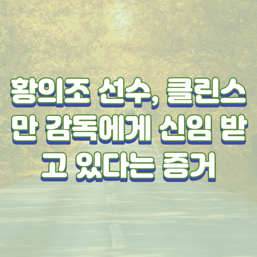  황의조 선수, 클린스만 감독에게 신임 받고 있다는 증거