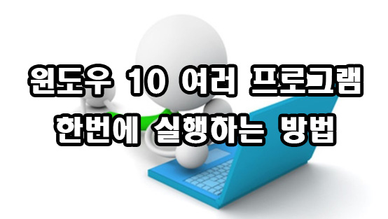  윈도우 10 여러 프로그램 한번에 실행 방법