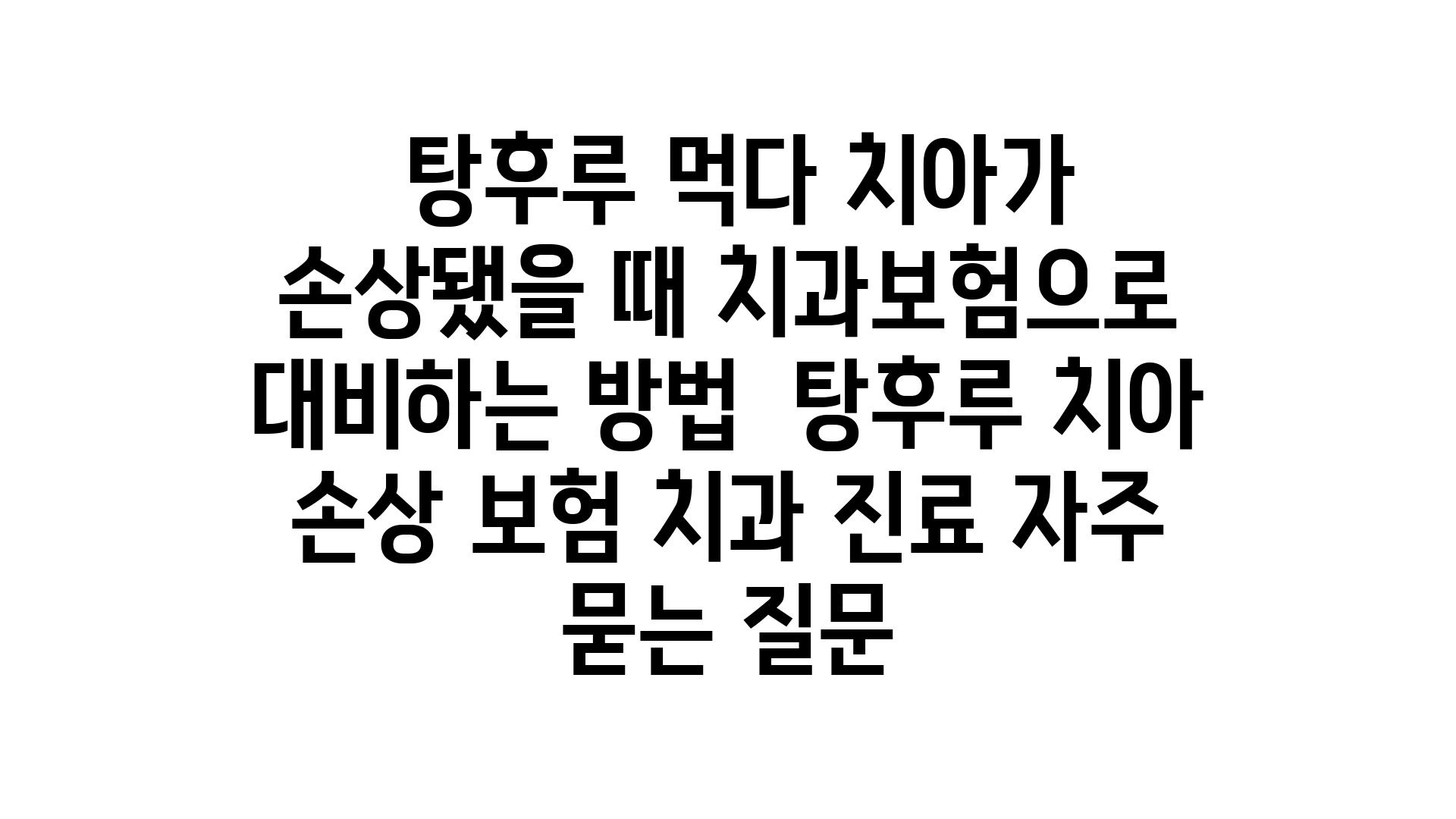  탕후루 먹다 치아가 손상됐을 때 치과보험으로 대비하는 방법  탕후루 치아 손상 보험 치과 진료 자주 묻는 질문