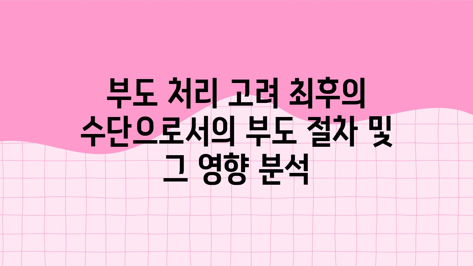 부도 처리 고려 최후의 수단으로서의 부도 절차 및 그 영향 분석