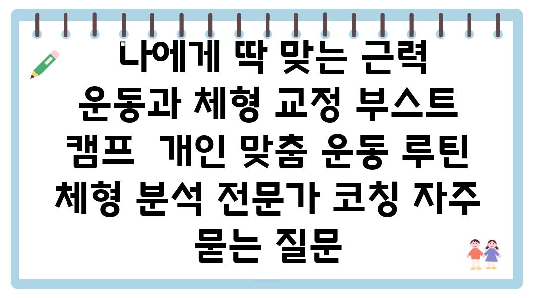  나에게 딱 맞는 근력 운동과 체형 교정 부스트 캠프  개인 맞춤 운동 루틴 체형 분석 전문가 코칭 자주 묻는 질문