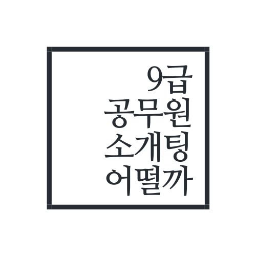 9급공무원 소개팅 어떨까(남친상대로 공무원은) 9급공무원 소개팅 어떨까(남친상대로 공무원은)