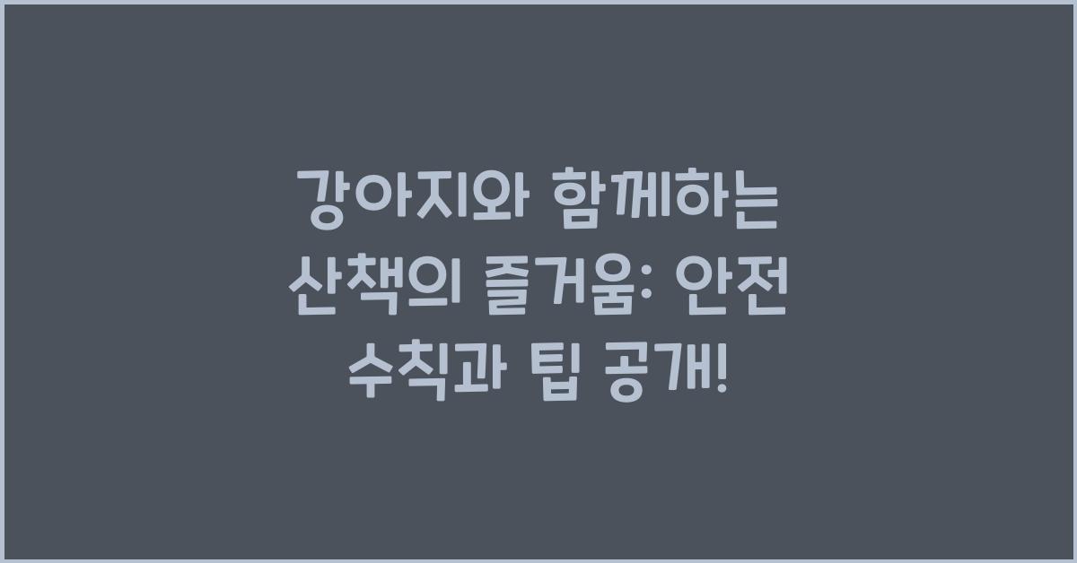 강아지와 함께하는 산책의 즐거움: 팁과 안전 수칙