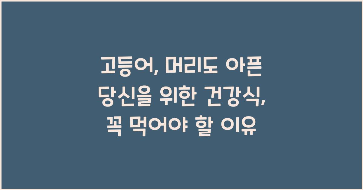 고등어: 머리도 아픈 당신을 위한 건강식  