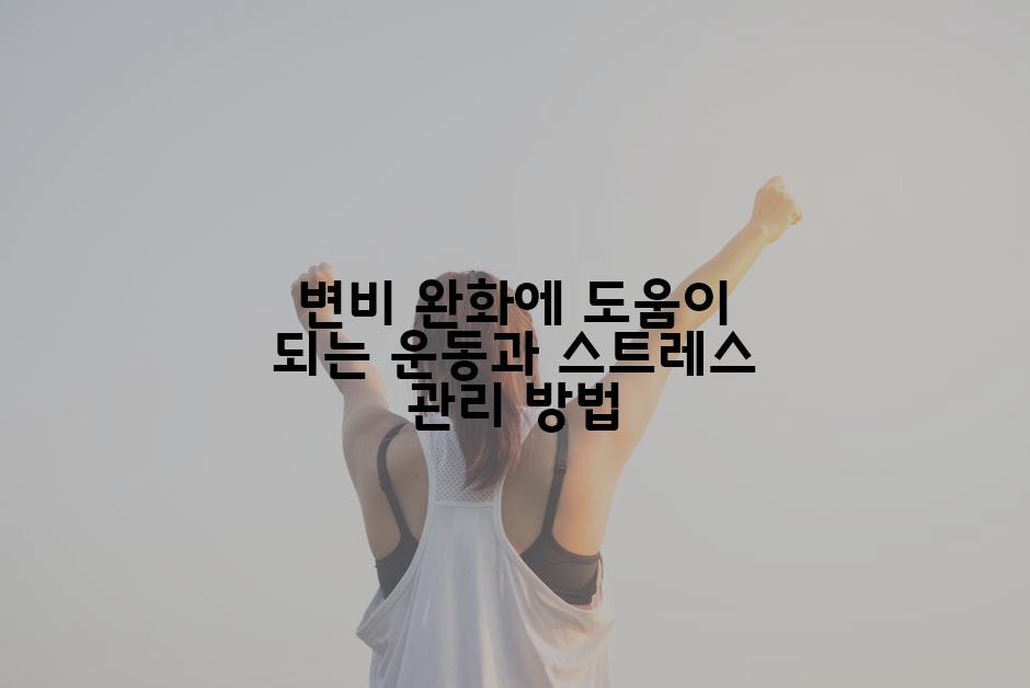 변비 완화에 도움이 되는 운동과 스트레스 관리 방법