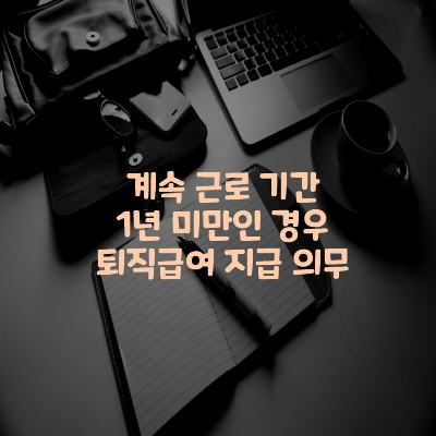  계속 근로 기간 1년 미만인 경우 퇴직급여 지급 의무