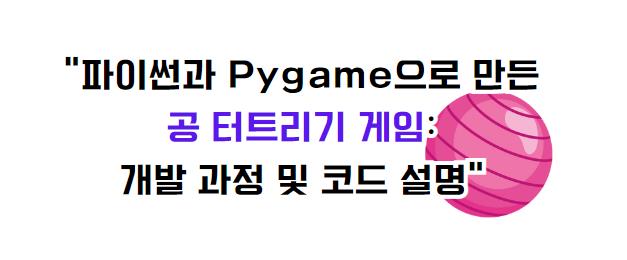 파이썬과 Pygame으로 만든 공 터트리기 게임: 개발 과정 및 코드 설명