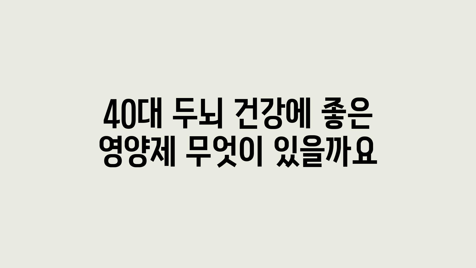 40대 두뇌 건강에 좋은 영양제 무엇이 있을까요