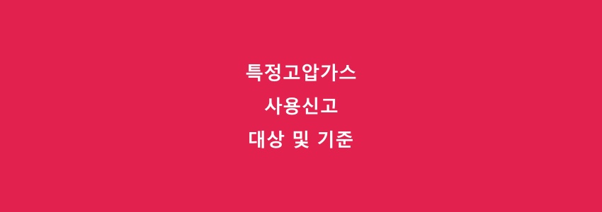  특정고압가스 사용신고 대상 및 기준