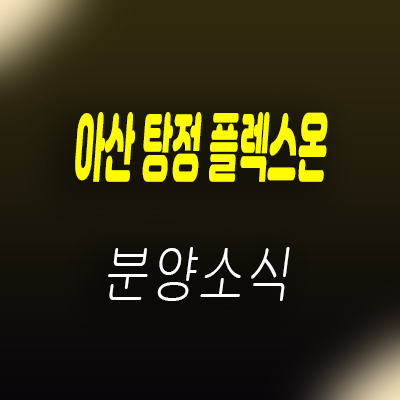  아산 탕정 플렉스온 지식산업센터 탕정지구 삼성디스플레이 수혜 제조형공장,섹션오피스,라이브오피스,상가 분양