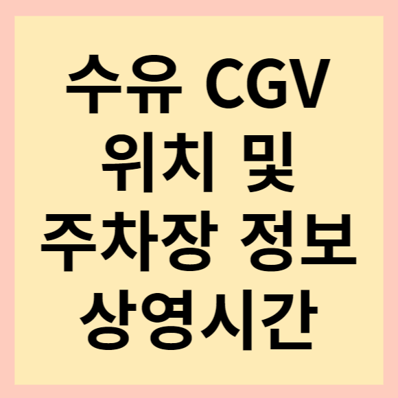  수유 CGV 위치, 주차장 위치, 가격 및 상영시간 안내해 드릴게요.
