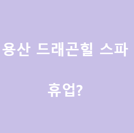  <서울 찜질방> 2022년 용산 드레곤힐스파 근황, 휴업?