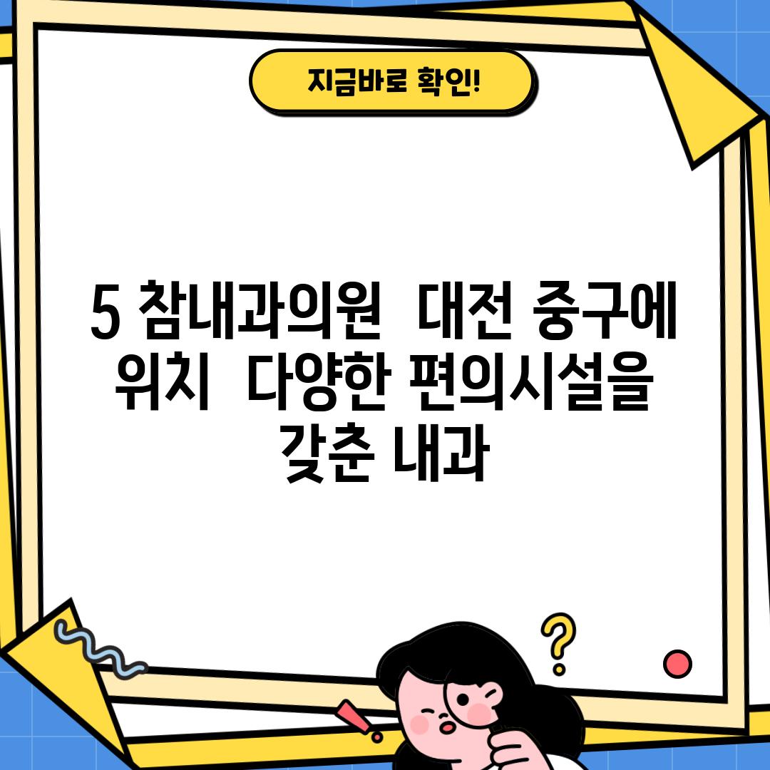 5. 참내과의원:  대전 중구에 위치,  다양한 편의시설을 갖춘 내과