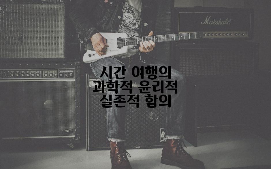 시간 여행의 과학적 윤리적 실존적 함의
