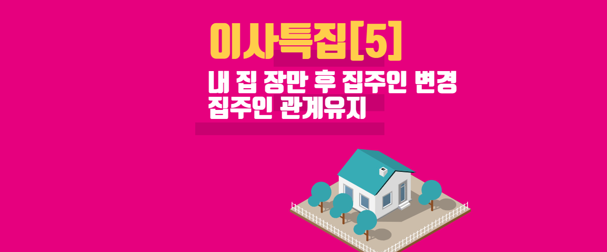  [이사특집]6. 내 집 장만 후 집주인 변경되었습니다면 , 집주인과의 관계 유지 방법 및 주의사항