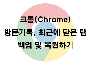  크롬 방문기록, 최근에 닫은 탭 백업 및 복원하기