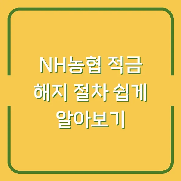 NH농협 적금 해지 절차 쉽게 알아보기