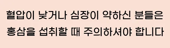  2. 혈압이 낮거나 심장이 약하신 분들은 홍삼을 섭취할 때 주의하셔야 합니다.