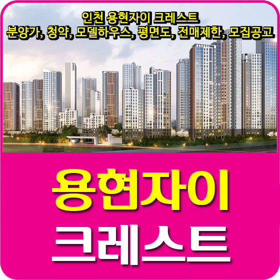  인천 용현자이 크레스트 분양가 및 청약, 모델하우스, 평면도, 전매제한, 모집공고 안내