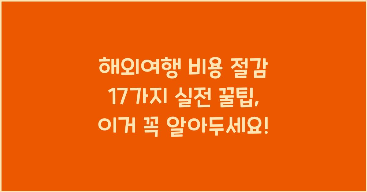 해외여행 비용 절감 17가지 실전 꿀팁