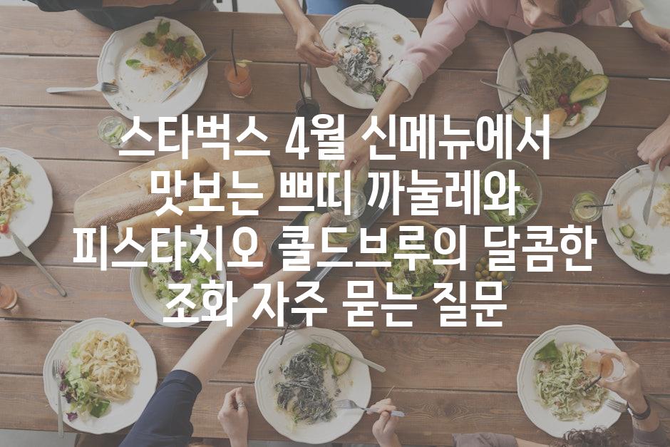 ['스타벅스 4월 신메뉴에서 맛보는 쁘띠 까눌레와 피스타치오 콜드브루의 달콤한 조화']